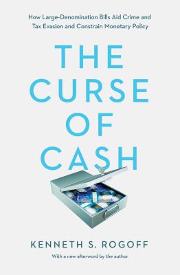The Curse of Cash : How Large-Denomination Bills Aid Crime and Tax Evasion and Constrain Monetary Policy