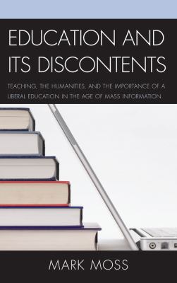 Education and Its Discontents : Teaching, the Humanities, and the Importance of a Liberal Education in the Age of Mass Information