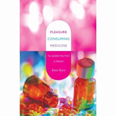 Pleasure Consuming Medicine : The Queer Politics of Drugs