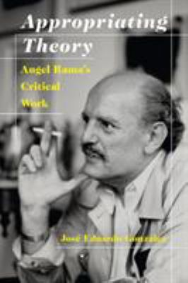 Appropriating Theory : Angel Rama's Critical Work