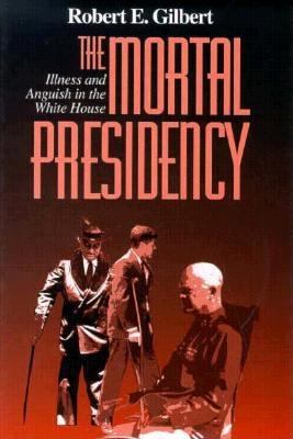 The Mortal Presidency : Illness and Anguish in the White House