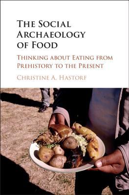 The Social Archaeology of Food : Thinking about Eating from Prehistory to the Present