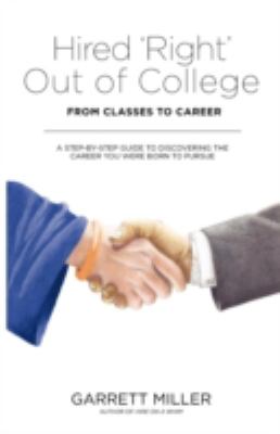 Hired 'Right' Out of College : From Classes to Career a Step-By-Step Guide to Discovering the Career You Were Born to Pursue