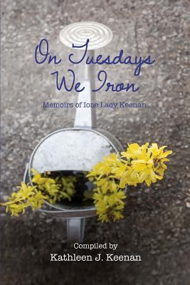 On Tuesdays We Iron : Memoirs of Ione Lacy Keenan
