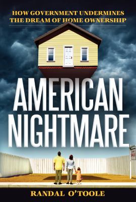 American Nightmare : How Government Undermines the Dream of Homeownership
