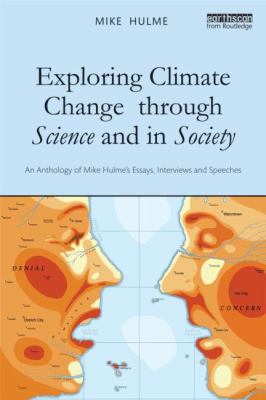 Exploring Climate Change Through Science and in Society : An Anthology of Mike Hulme's Essays, Interviews and Speeches