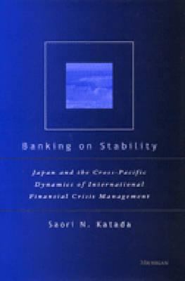 Banking on Stability : Japan and the Cross-Pacific Dynamics of International Financial Crisis Management
