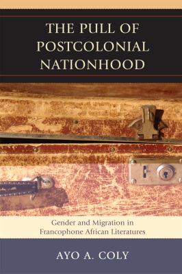 The Pull of Postcolonial Nationhood : Gender and Migration in Francophone African Literatures