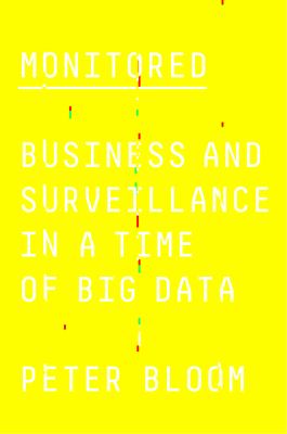 Monitored : Business and Surveillance in a Time of Big Data