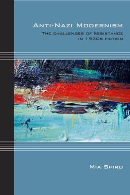 Anti-Nazi Modernism : The Challenges of Resistance in 1930s Fiction
