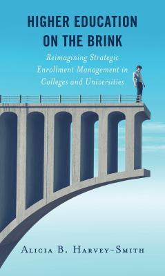 Higher Education on the Brink : Reimagining Strategic Enrollment Management in Colleges and Universities