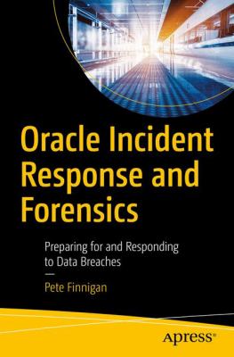 Oracle Incident Response and Forensics : Preparing for and Responding to Data Breaches