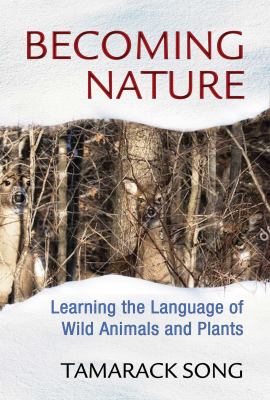 Becoming Nature : Learning the Language of Wild Animals and Plants