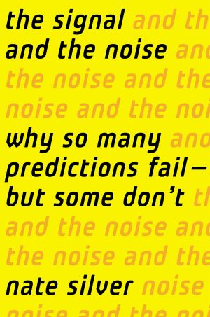 The Signal and the Noise : Why So Many Predictions Fail-But Some Don't