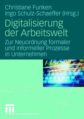 Digitalisierung der Arbeitswelt : Zur Neuordnung Formaler und Informeller Prozesse in Unternehmen