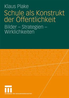 Schule Als Konstrukt der Öffentlichkeit : Bilder - Strategien - Wirklichkeiten