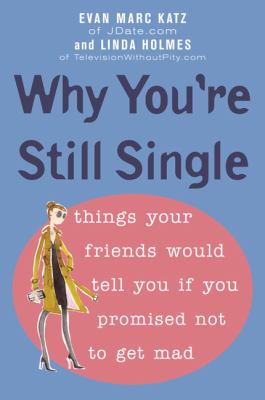 Why You're Still Single : Things Your Friends Would Tell You If You Promised Not to Get Mad