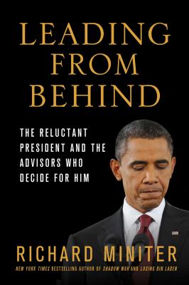 Leading from Behind : The Reluctant President and the Advisors Who Decide for Him