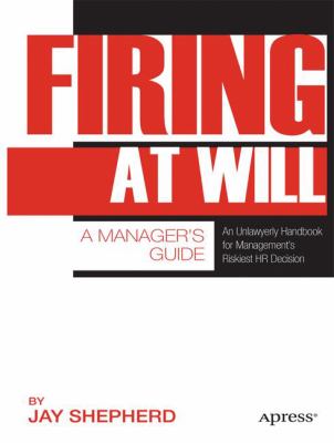 Firing at Will : An Unlawyerly Handbook for Management's Riskiest Hr Decision