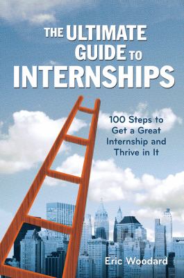 The Ultimate Guide to Internships : 100 Steps to Get a Great Internship and Thrive in It