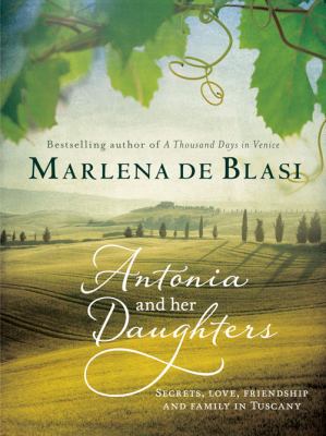 Antonia and Her Daughters : Secrets, Love, Friendship and Family in Tuscany