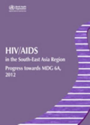 HIV/AIDS in the South-East Asia Region : Progress Towards MDG 6A 2012