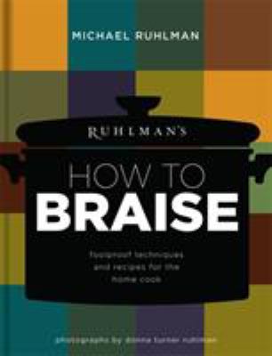 Ruhlman's How to Braise : Foolproof Techniques and Recipes for the Home Cook