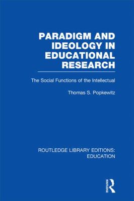 Paradigm and Ideology in Educational Research (RLE Edu L) Vol. 30 : The Social Functions of the Intellectual