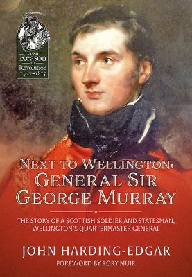 Next to Wellington - General Sir George Murray : The Story of a Scottish Soldier and Statesman, Wellington's Quartermaster General