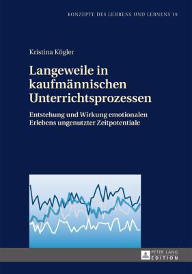 Langeweile in Kaufmaennischen Unterrichtsprozessen : Entstehung und Wirkung Emotionalen Erlebens Ungenutzter Zeitpotentiale