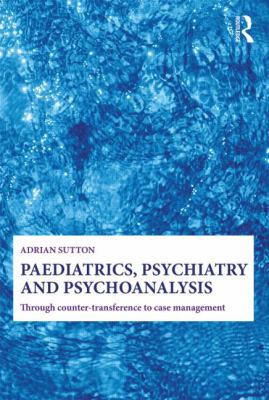 Paediatrics, Psychiatry and Psychoanalysis : Through Counter-Transference to Case Management