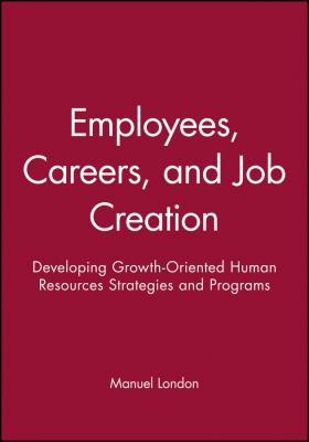 Employees, Careers, and Job Creation : Developing Growth-Oriented Human Resources Strategies and Programs