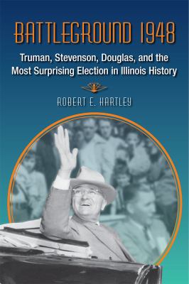 Battleground 1948 : Truman, Stevenson, Douglas, and the Most Surprising Election in Illinois History