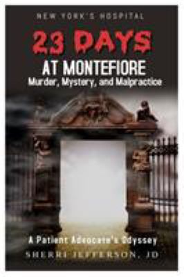 23 Days at Montefiore : Murder, Mystery, and Malpractice a Patient Advocate's Odyssey