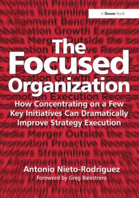 The Focused Organization : How Concentrating on a Few Key Initiatives Can Dramatically Improve Strategy Execution