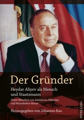 Der Grder Gruender : Heydar Aliyev Als Mensch und Staatsmann- Unter Mitarbeit Von Aimbetova Ulbossyn und Mussabekov Maxat