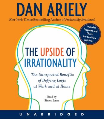The Upside of Irrationality CD : The Unexpected Benefits of Defying Logic at Work and at Home