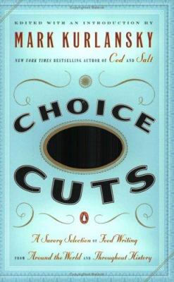 Choice Cuts : A Savory Selection of Food Writing from Around the World and Throughout History