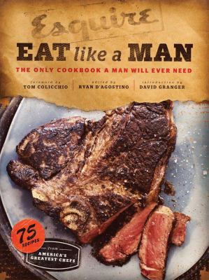 Eat Like a Man : The Only Cookbook a Man Will Ever Need (Cookbook for Men, Meat Eater Cookbooks, Grilling Cookbooks)