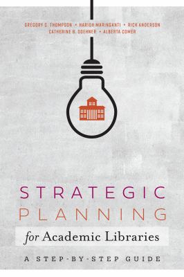 Strategic Planning for Academic Libraries : A Step-By-Step Guide