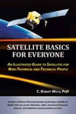 Satellite Basics for Everyone : An Illustrated Guide to Satellites for Non-Technical and Technical People