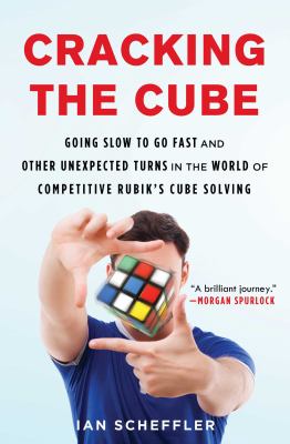 Cracking the Cube : Going Slow to Go Fast and Other Unexpected Turns in the World of Competitive Rubik's Cube Solving