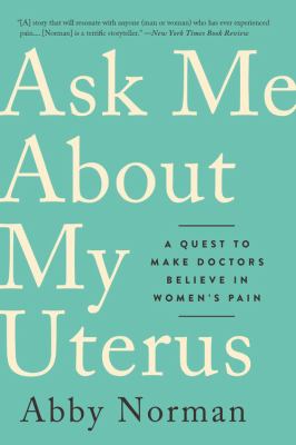 Ask Me about My Uterus : A Quest to Make Doctors Believe in Women's Pain