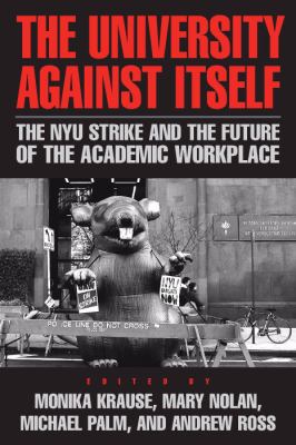 The University Against Itself : The NYU Strike and the Future of the Academic Workplace