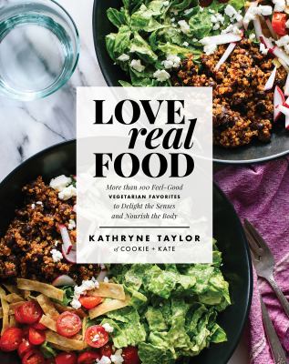 Love Real Food : More Than 100 Feel-Good Vegetarian Favorites to Delight the Senses and Nourish the Body: a Cookbook
