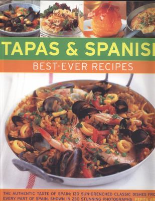 Tapas and Spanish Best-Ever Recipes : The Authentic Taste of Spain: 130 Sun-Drenched Classic Dishes from Every Part of Spain