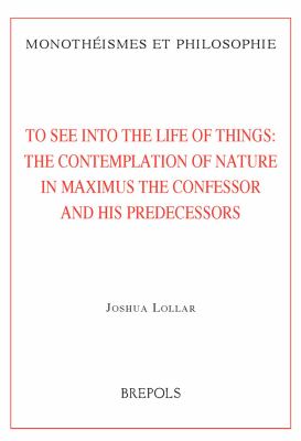 To See into the Life of Things : The Contemplation of Nature in Maximus the Confessor and His Predecessors