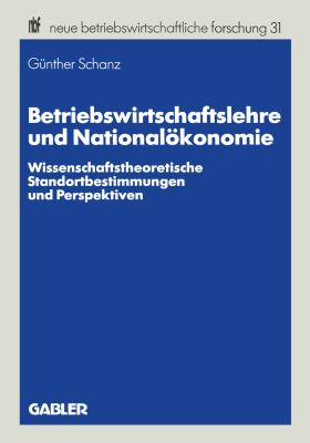 Betriebswirtschaftslehre und Nationalökonomie : Wissenschaftstheoretische Standortbestimmungen und Perspektiven