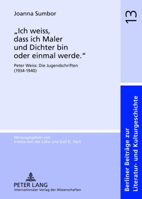 «Ich Weiss, Dass Ich Maler und Dichter Bin Oder Einmal Werde. » : Peter Weiss: Die Jugendschriften (1934-1940)