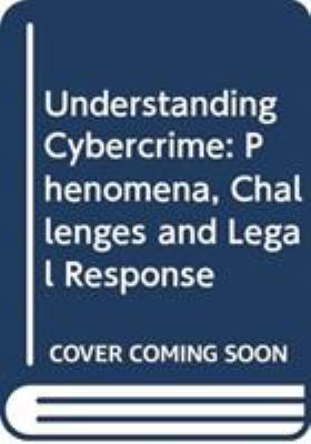 Understanding Cybercrime : Phenomena, Challenges and Legal Response